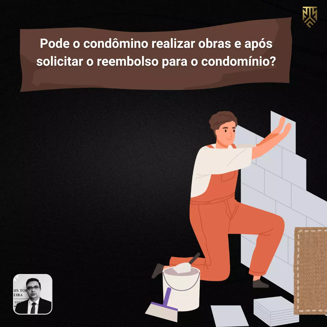 PODE O CONDÔMINO REALIZAR OBRAS E APÓS SOLICITAR O REEMBOLSO PARA O CONDOMÍNIO? POR FERNANDO FABRIS